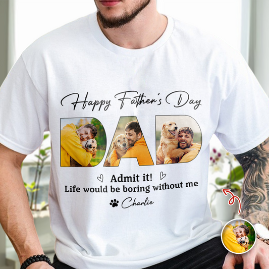 Custom Photo Admit it! Life Would Be Boring Without Me Bright Shirt Father¡¯s Day Gift CH07 911546