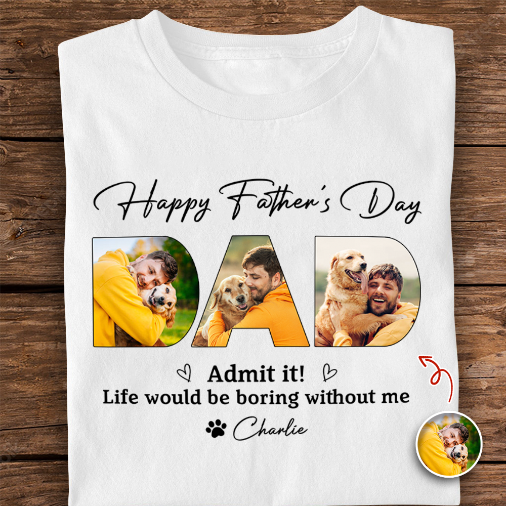 Custom Photo Admit it! Life Would Be Boring Without Me Bright Shirt Father¡¯s Day Gift CH07 911546