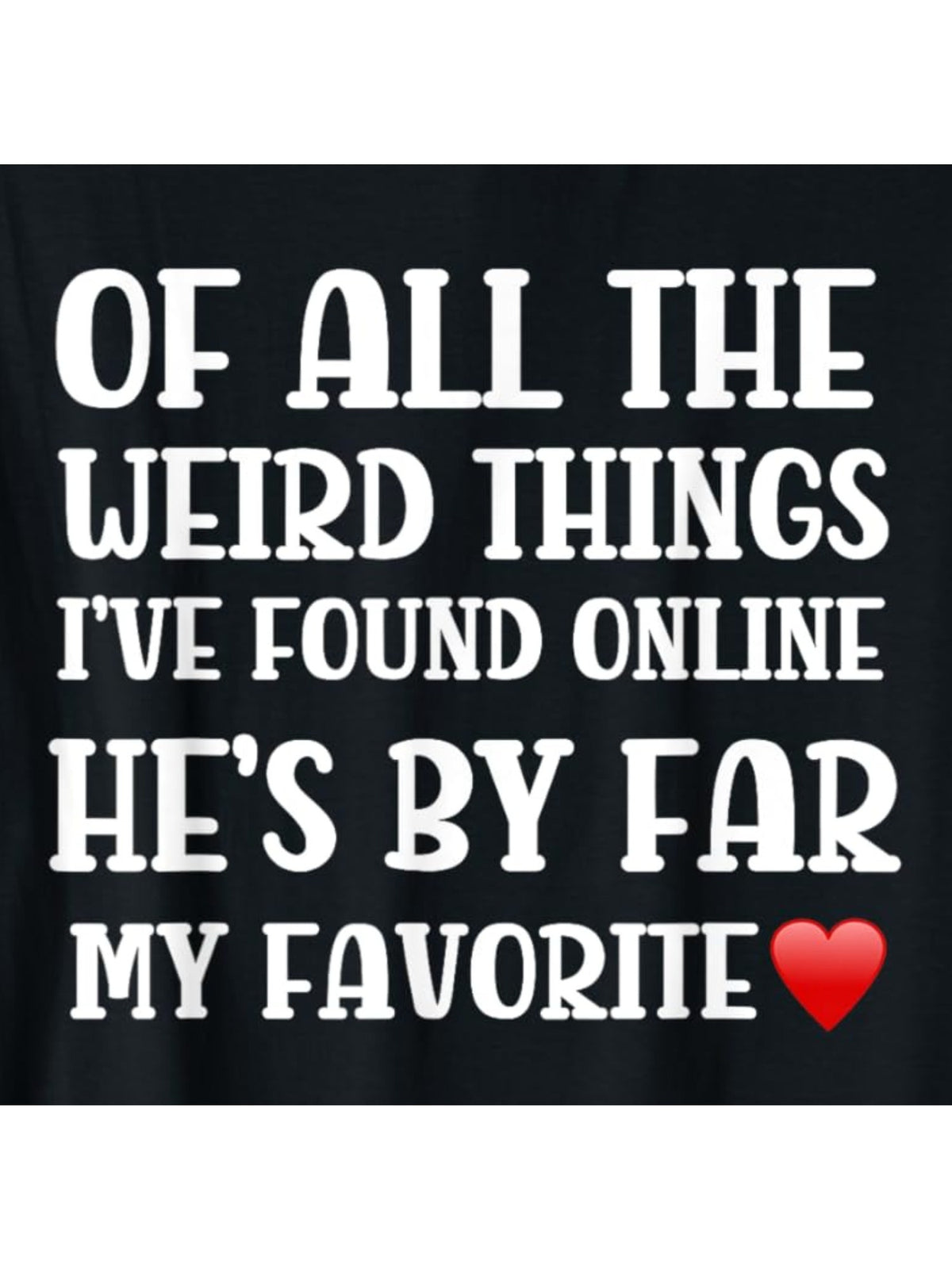 Of all the Weird Things I've Found Online He'S My Favorite Funny Valentines Day Quote Retro Trendy Printed T-shirt, Men'S Casual and Comfortable T-shirt Summer, Men'S Short-sleeved Top for Everyday Activities Birthday Gift to Men